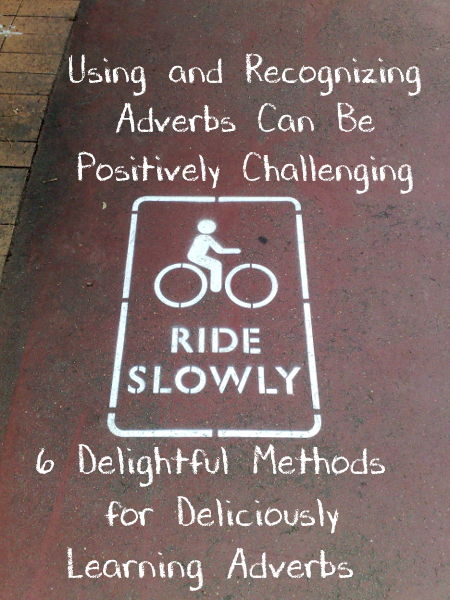Using and Recognizing Adverbs Can Be Positively Challenging: 6 Delightful Methods for Deliciously Learning Adverbs